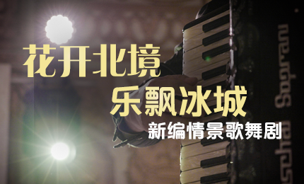 花开北境，乐飘冰城 |“五·一”小长假 pa视讯与您共赏情景歌舞剧